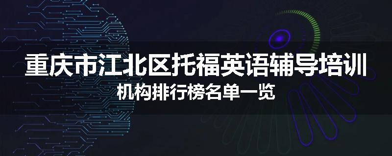 重庆市江北区托福英语辅导培训机构排行榜名单一览
