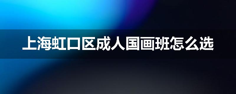 上海虹口区成人国画班怎么选
