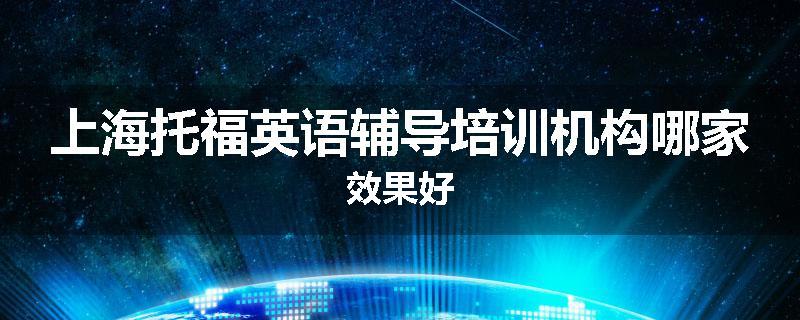 上海托福英语辅导培训机构哪家效果好