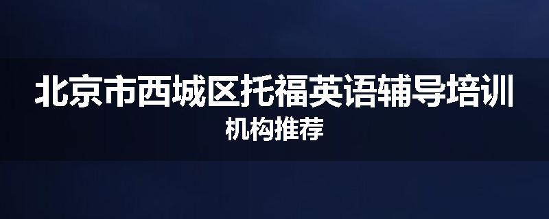 北京市西城区托福英语辅导培训机构推荐
