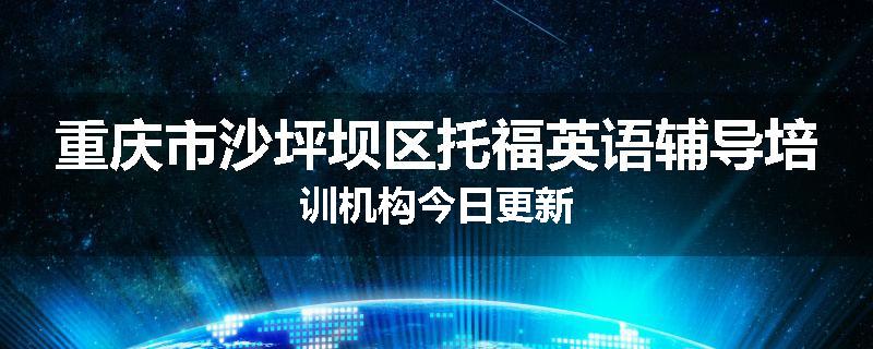 重庆市沙坪坝区托福英语辅导培训机构今日更新