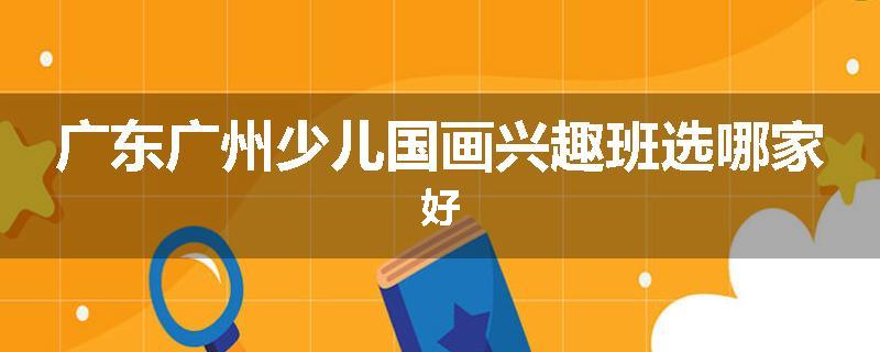 广东广州少儿国画兴趣班选哪家好