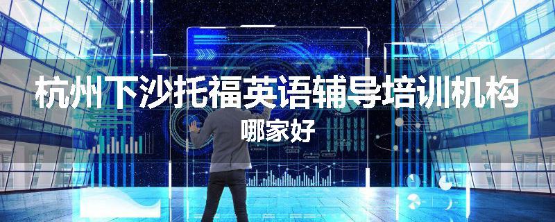 杭州下沙托福英语辅导培训机构哪家好