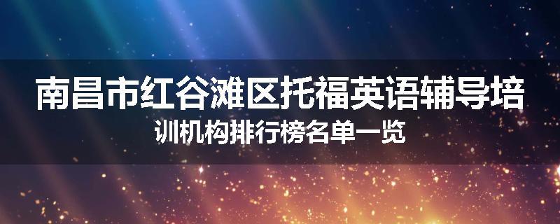 南昌市红谷滩区托福英语辅导培训机构排行榜名单一览