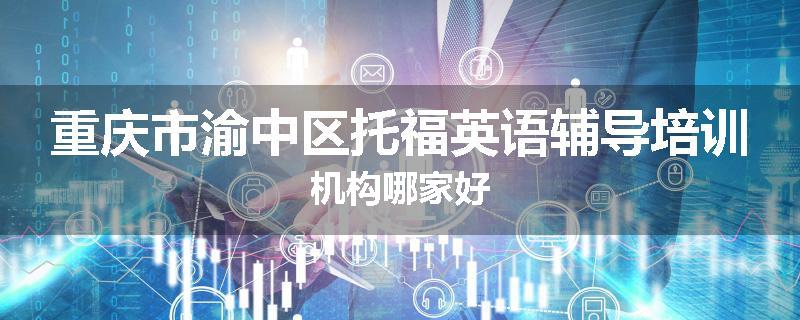 重庆市渝中区托福英语辅导培训机构哪家好