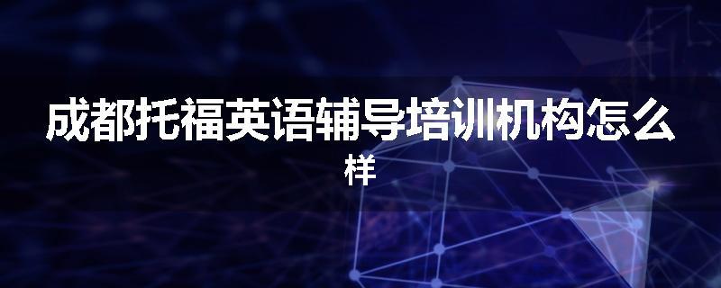 成都托福英语辅导培训机构怎么样