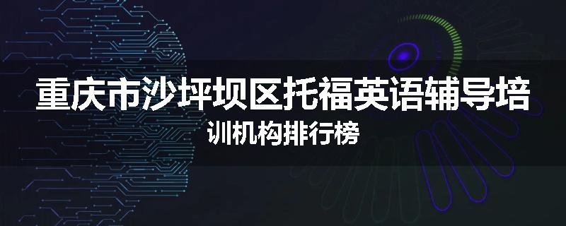 重庆市沙坪坝区托福英语辅导培训机构排行榜