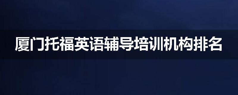 厦门托福英语辅导培训机构排名