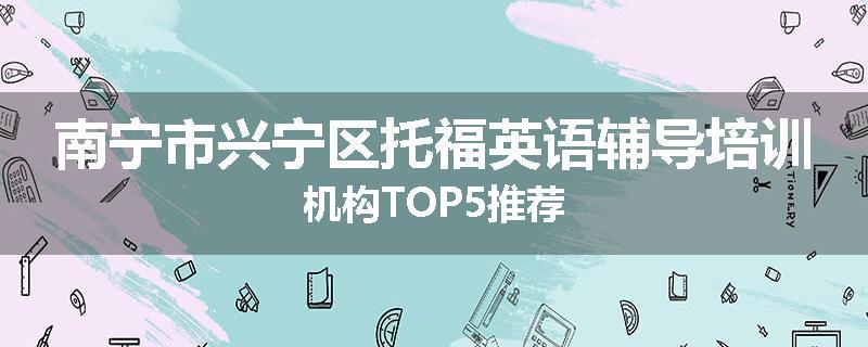 南宁市兴宁区托福英语辅导培训机构TOP5推荐