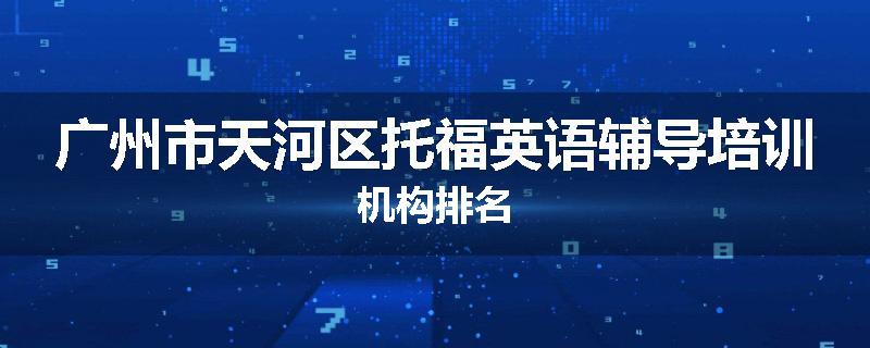 广州市天河区托福英语辅导培训机构排名