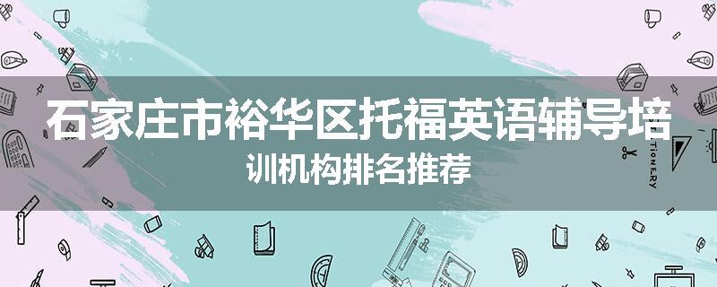 石家庄市裕华区托福英语辅导培训机构排名推荐