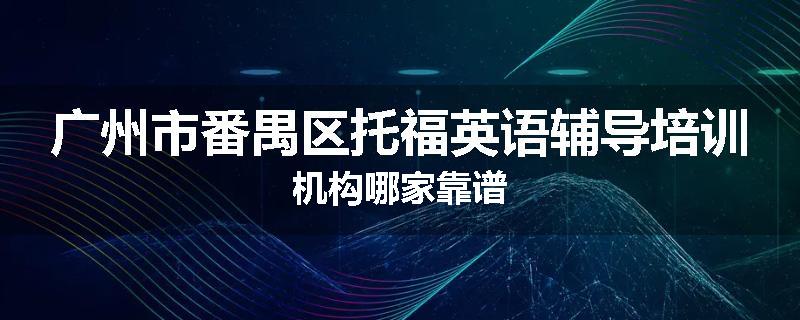 广州市番禺区托福英语辅导培训机构哪家靠谱