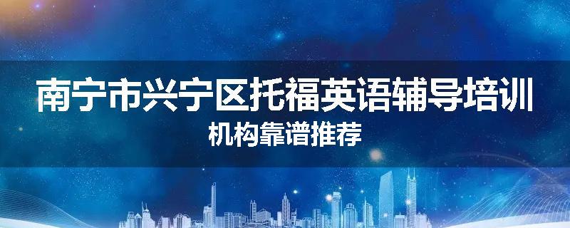 南宁市兴宁区托福英语辅导培训机构靠谱推荐