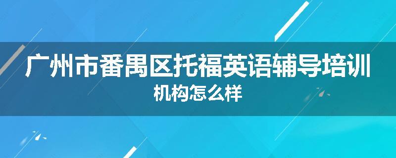广州市番禺区托福英语辅导培训机构怎么样