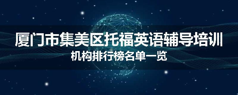 厦门市集美区托福英语辅导培训机构排行榜名单一览