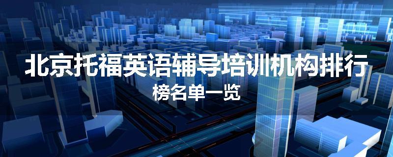 北京托福英语辅导培训机构排行榜名单一览