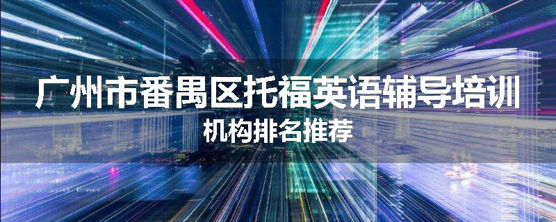 广州市番禺区托福英语辅导培训机构排名推荐