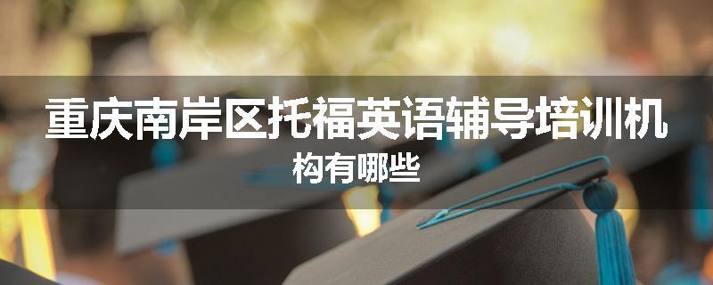 重庆南岸区托福英语辅导培训机构有哪些