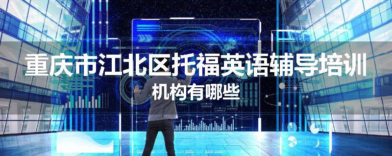 重庆市江北区托福英语辅导培训机构有哪些