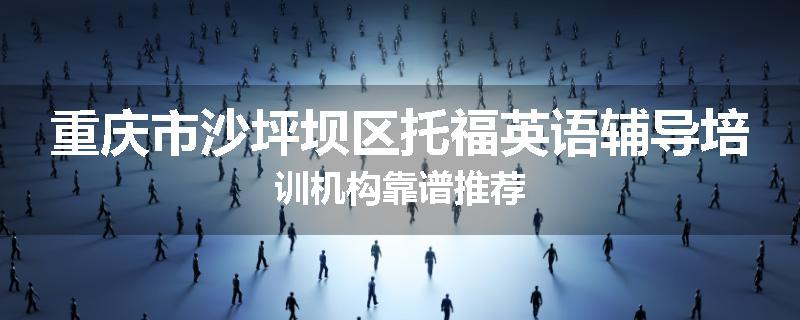 重庆市沙坪坝区托福英语辅导培训机构靠谱推荐