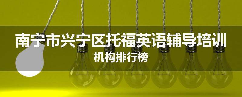 南宁市兴宁区托福英语辅导培训机构排行榜