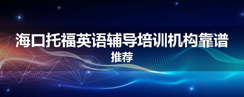 海口托福英语辅导培训机构靠谱推荐