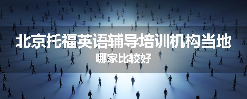 北京托福英语辅导培训机构当地哪家比较好