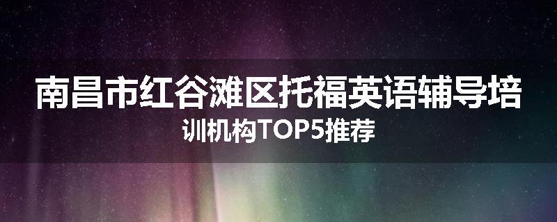 南昌市红谷滩区托福英语辅导培训机构TOP5推荐