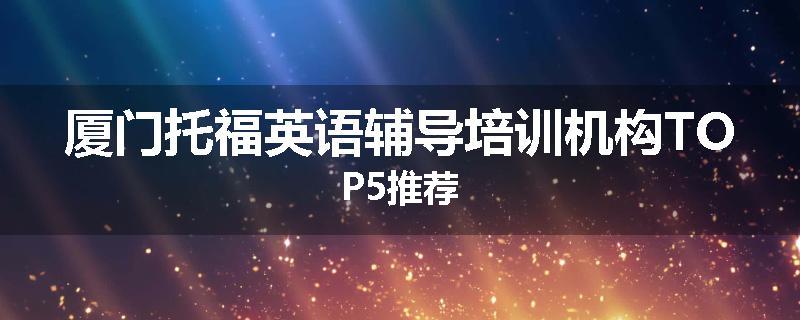 厦门托福英语辅导培训机构TOP5推荐
