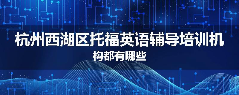 杭州西湖区托福英语辅导培训机构都有哪些