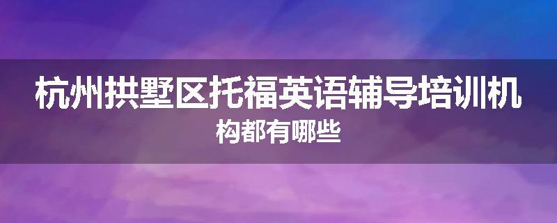 杭州拱墅区托福英语辅导培训机构都有哪些