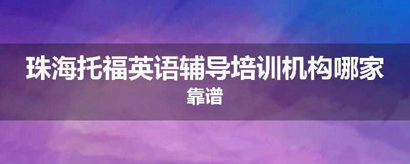 珠海托福英语辅导培训机构哪家靠谱