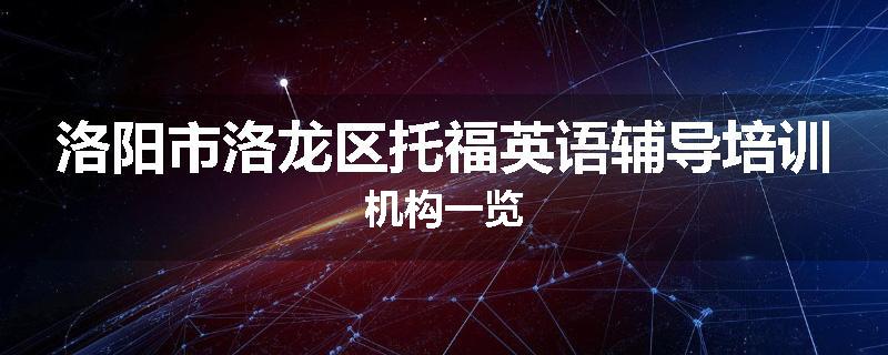 洛阳市洛龙区托福英语辅导培训机构一览