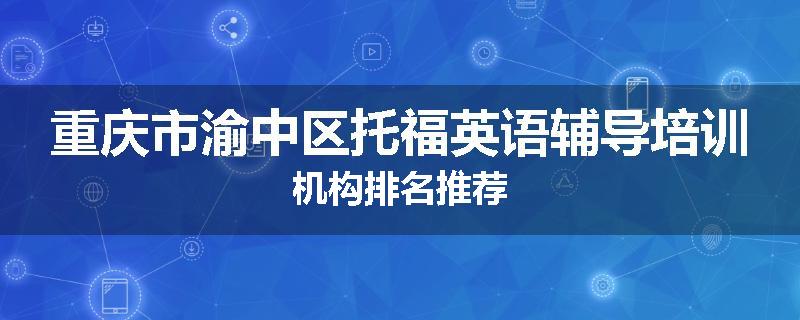 重庆市渝中区托福英语辅导培训机构排名推荐