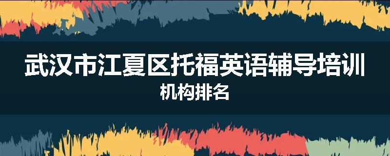 武汉市江夏区托福英语辅导培训机构排名