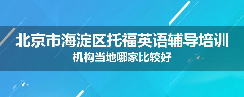 北京市海淀区托福英语辅导培训机构当地哪家比较好