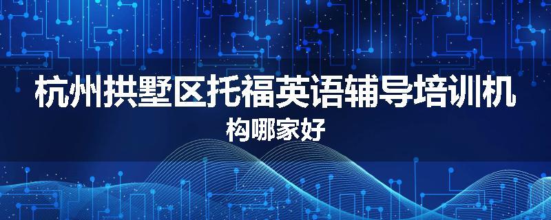 杭州拱墅区托福英语辅导培训机构哪家好