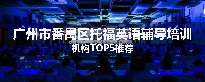 广州市番禺区托福英语辅导培训机构TOP5推荐