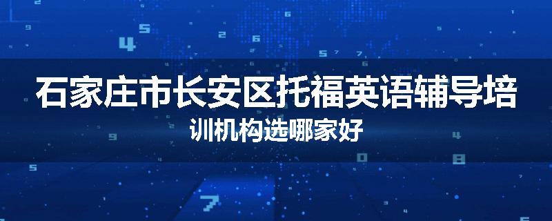 石家庄市长安区托福英语辅导培训机构选哪家好
