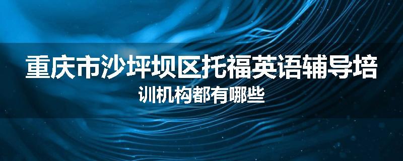 重庆市沙坪坝区托福英语辅导培训机构都有哪些