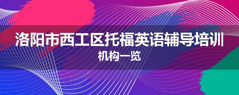 洛阳市西工区托福英语辅导培训机构一览