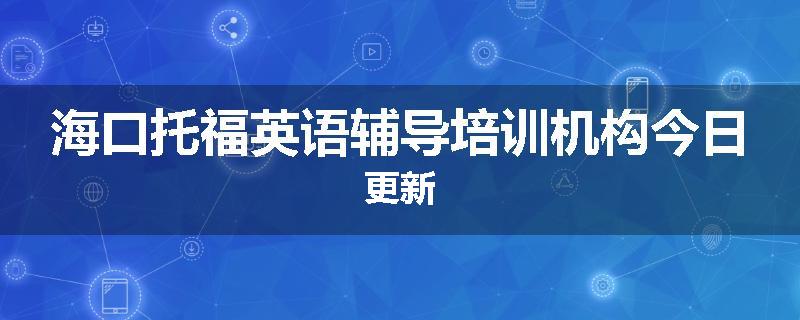 海口托福英语辅导培训机构今日更新