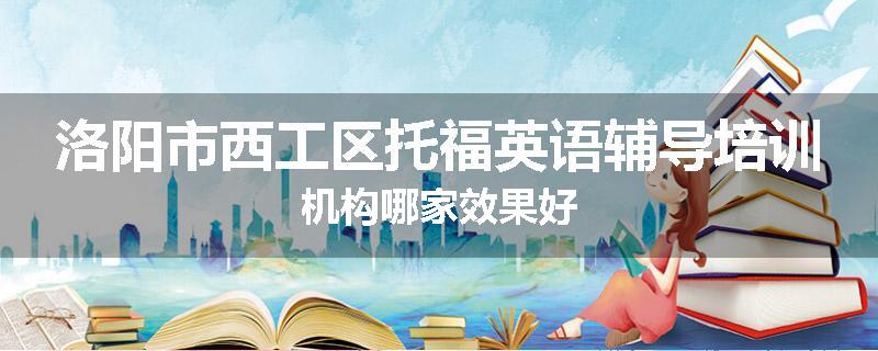 洛阳市西工区托福英语辅导培训机构哪家效果好
