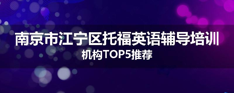 南京市江宁区托福英语辅导培训机构TOP5推荐
