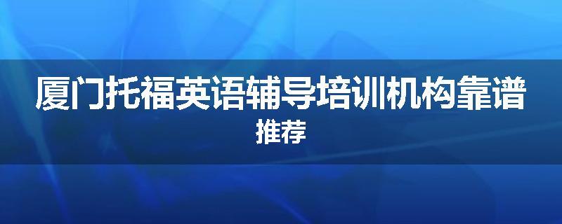 厦门托福英语辅导培训机构靠谱推荐