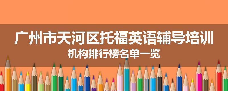 广州市天河区托福英语辅导培训机构排行榜名单一览