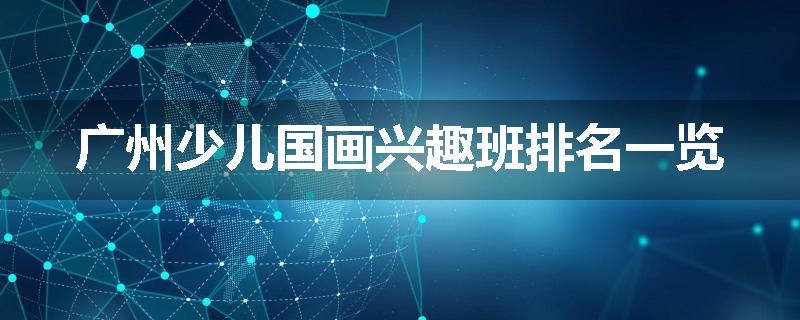 广州少儿国画兴趣班排名一览
