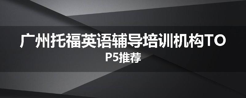 广州托福英语辅导培训机构TOP5推荐
