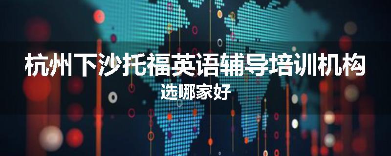 杭州下沙托福英语辅导培训机构选哪家好