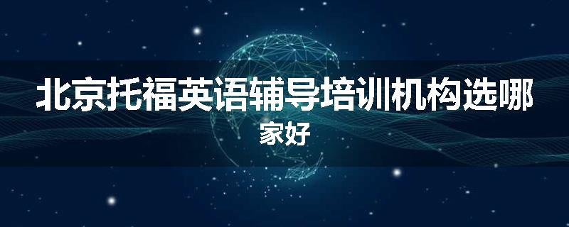 北京托福英语辅导培训机构选哪家好